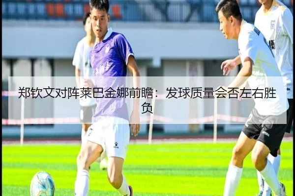 郑钦文对阵莱巴金娜前瞻：发球质量会否左右胜负