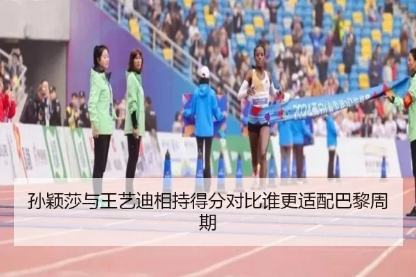 孙颖莎与王艺迪相持得分对比谁更适配巴黎周期
