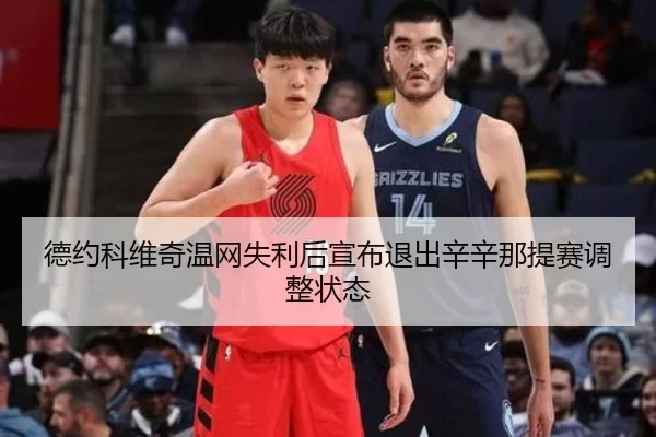 德约科维奇温网失利后宣布退出辛辛那提赛调整状态