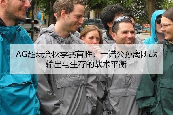 AG超玩会秋季赛首胜：一诺公孙离团战输出与生存的战术平衡